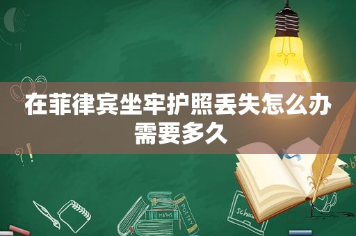 在菲律宾坐牢护照丢失怎么办 需要多久