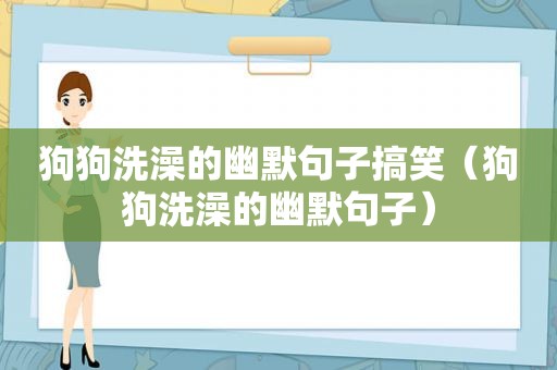 狗狗洗澡的幽默句子搞笑（狗狗洗澡的幽默句子）