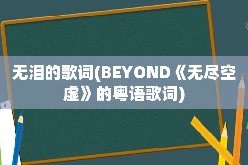 无泪的歌词(BEYOND《无尽空虚》的粤语歌词)