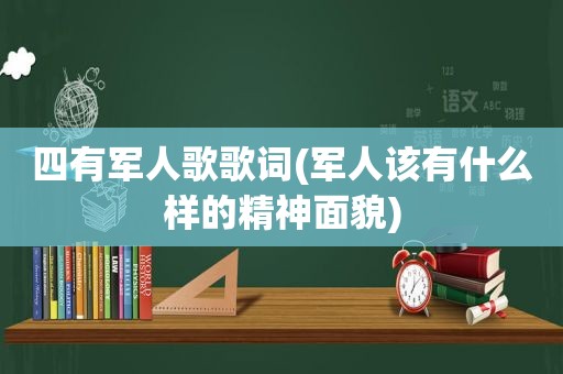 四有军人歌歌词(军人该有什么样的精神面貌)