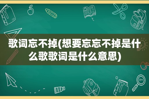 歌词忘不掉(想要忘忘不掉是什么歌歌词是什么意思)