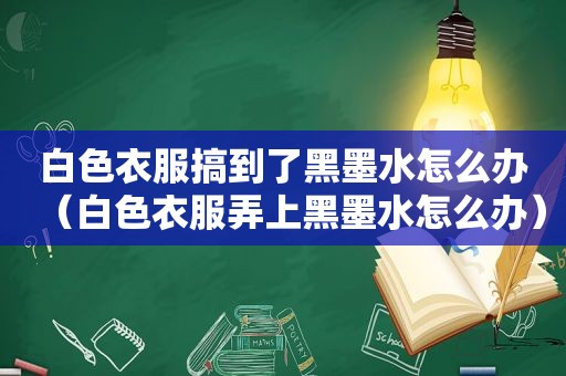 白色衣服搞到了黑墨水怎么办（白色衣服弄上黑墨水怎么办）