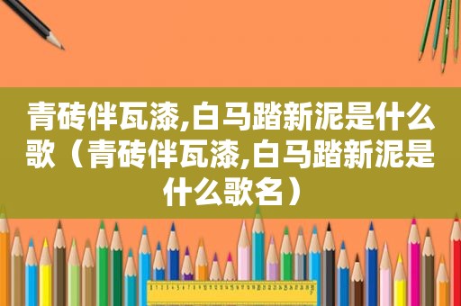 青砖伴瓦漆,白马踏新泥是什么歌（青砖伴瓦漆,白马踏新泥是什么歌名）