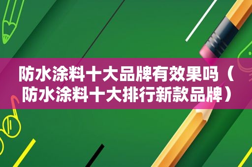 防水涂料十大品牌有效果吗（防水涂料十大排行新款品牌）