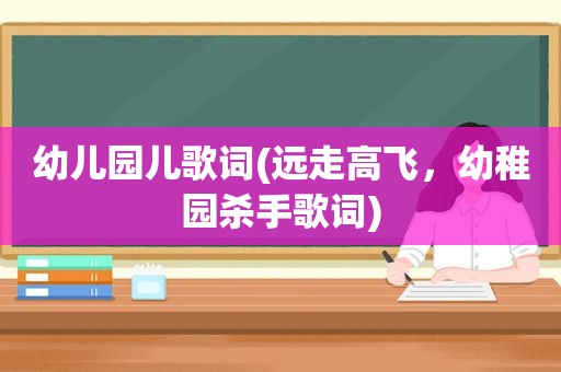 幼儿园儿歌词(远走高飞，幼稚园杀手歌词)