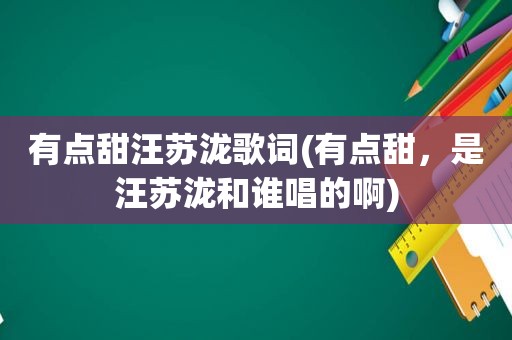 有点甜汪苏泷歌词(有点甜，是汪苏泷和谁唱的啊)