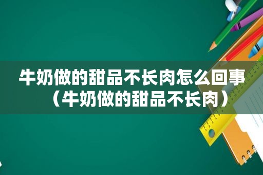 牛奶做的甜品不长肉怎么回事（牛奶做的甜品不长肉）