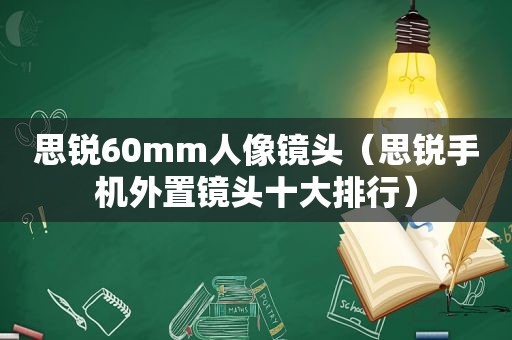 思锐60mm人像镜头（思锐手机外置镜头十大排行）