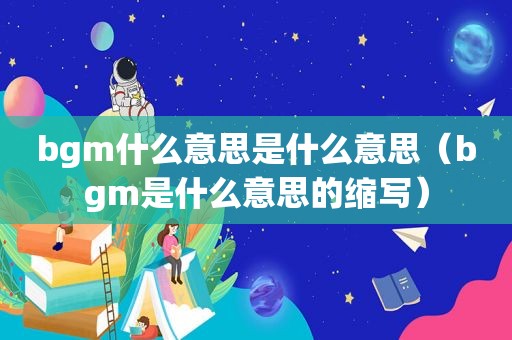 bgm什么意思是什么意思（bgm是什么意思的缩写）