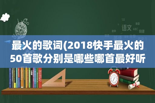 最火的歌词(2018快手最火的50首歌分别是哪些哪首最好听)