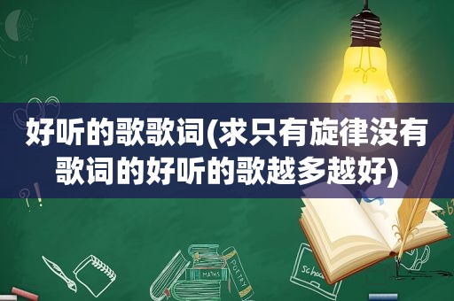 好听的歌歌词(求只有旋律没有歌词的好听的歌越多越好)