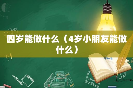 四岁能做什么（4岁小朋友能做什么）