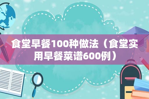 食堂早餐100种做法（食堂实用早餐菜谱600例）