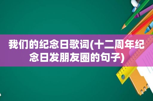 我们的纪念日歌词(十二周年纪念日发朋友圈的句子)