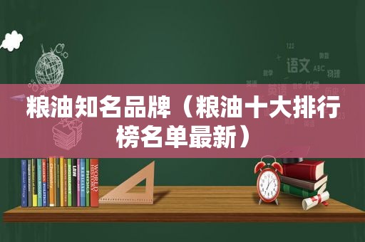 粮油知名品牌（粮油十大排行榜名单最新）