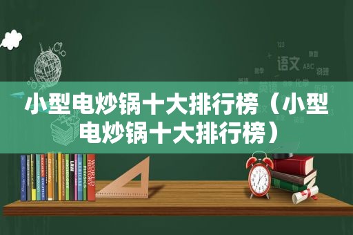 小型电炒锅十大排行榜（小型电炒锅十大排行榜）