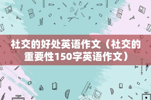 社交的好处英语作文（社交的重要性150字英语作文）