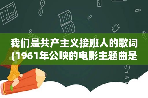 我们是共产主义接班人的歌词(1961年公映的电影主题曲是少先队队歌)