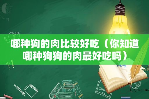 哪种狗的肉比较好吃（你知道哪种狗狗的肉最好吃吗）