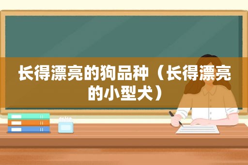 长得漂亮的狗品种（长得漂亮的小型犬）