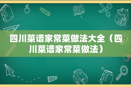 四川菜谱家常菜做法大全（四川菜谱家常菜做法）