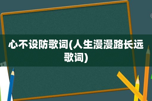 心不设防歌词(人生漫漫路长远歌词)