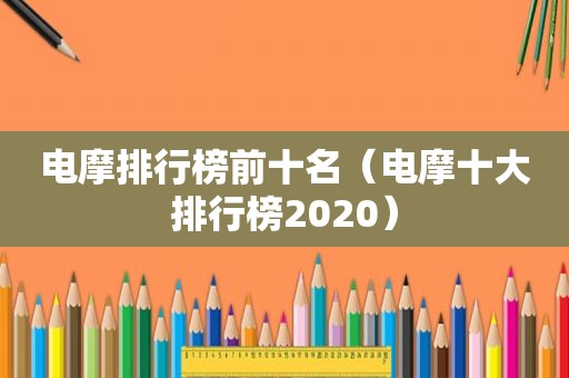 电摩排行榜前十名（电摩十大排行榜2020）