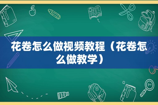 花卷怎么做视频教程（花卷怎么做教学）