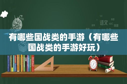 有哪些国战类的手游（有哪些国战类的手游好玩）