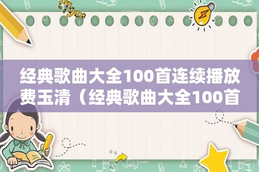 经典歌曲大全100首连续播放费玉清（经典歌曲大全100首连续播放）