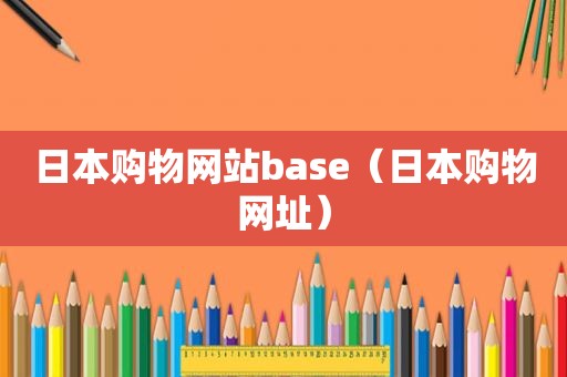 日本购物网站base（日本购物网址）