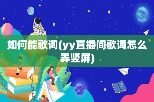 如何能歌词(yy直播间歌词怎么弄竖屏)