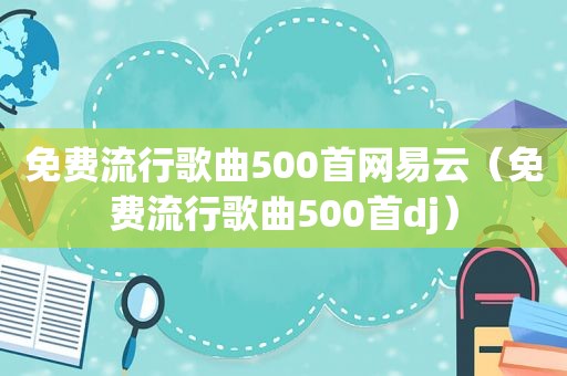 免费流行歌曲500首网易云（免费流行歌曲500首dj）