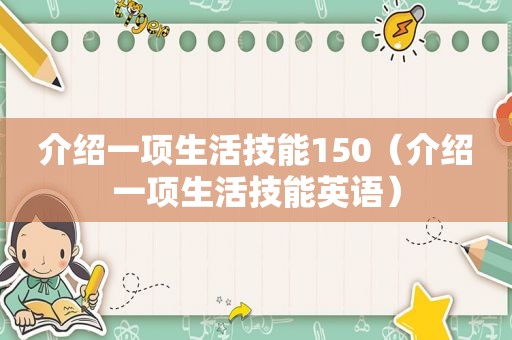 介绍一项生活技能150（介绍一项生活技能英语）