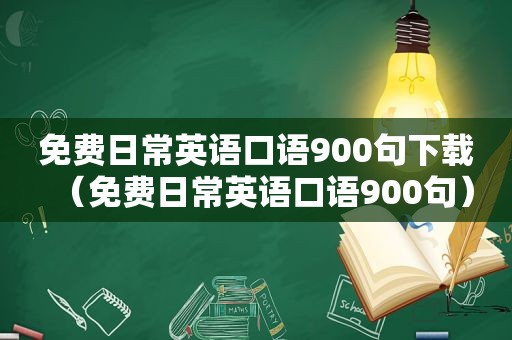 免费日常英语口语900句下载（免费日常英语口语900句）