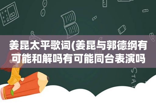 姜昆太平歌词(姜昆与郭德纲有可能和解吗有可能同台表演吗)