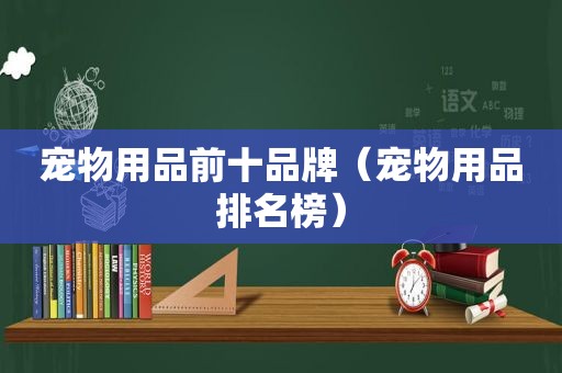 宠物用品前十品牌（宠物用品排名榜）