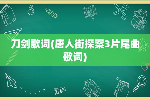 刀剑歌词(唐人街探案3片尾曲歌词)