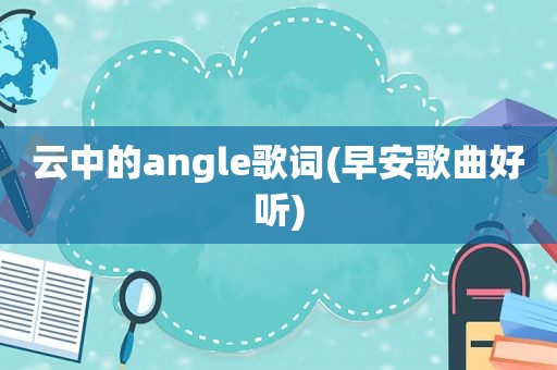 云中的angle歌词(早安歌曲好听)