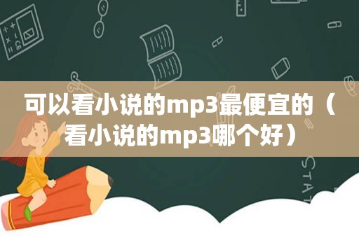 可以看小说的mp3最便宜的（看小说的mp3哪个好）