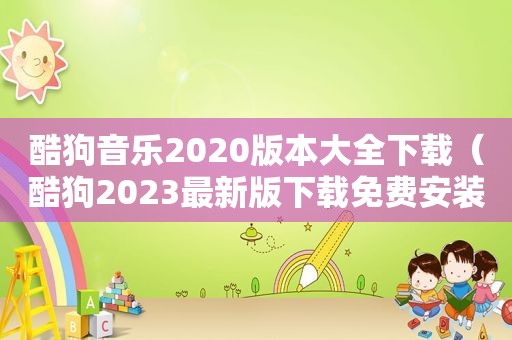 酷狗音乐2020版本大全下载（酷狗2023最新版下载免费安装）