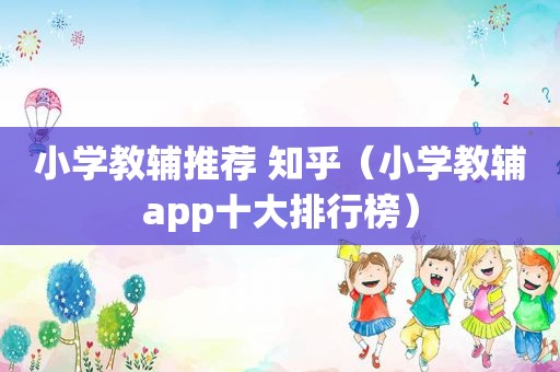 小学教辅推荐 知乎（小学教辅app十大排行榜）