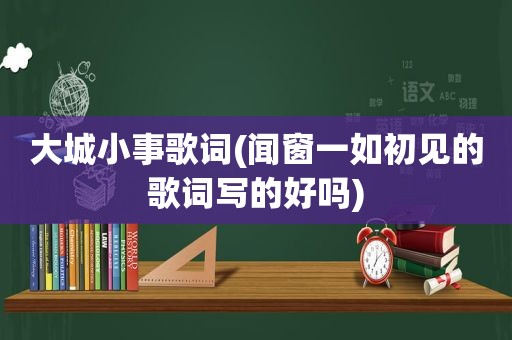 大城小事歌词(闻窗一如初见的歌词写的好吗)