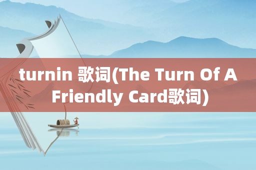 turnin 歌词(The Turn Of A Friendly Card歌词)