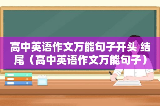 高中英语作文万能句子开头 结尾（高中英语作文万能句子）