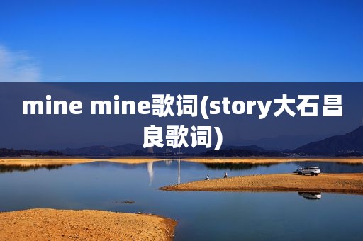 mine mine歌词(story大石昌良歌词)