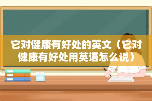 它对健康有好处的英文（它对健康有好处用英语怎么说）