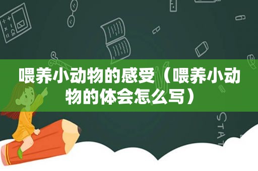 喂养小动物的感受（喂养小动物的体会怎么写）