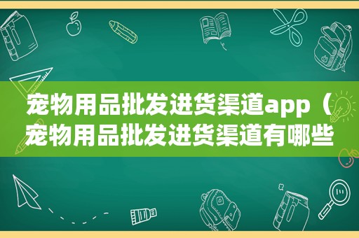 宠物用品批发进货渠道app（宠物用品批发进货渠道有哪些）