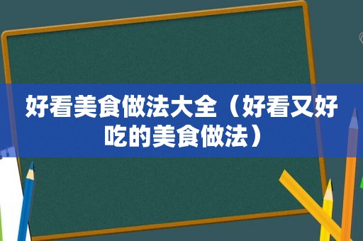 好看美食做法大全（好看又好吃的美食做法）